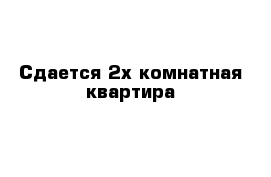 Сдается 2х-комнатная квартира